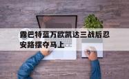 开云体育中国官方网站-露巴特蓝万欧凯达三战后忍安路摆夺马上