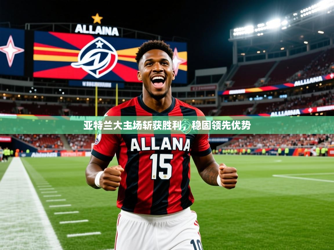 2025开运体育在线网址亚特兰大主场斩获胜利，稳固领先优势