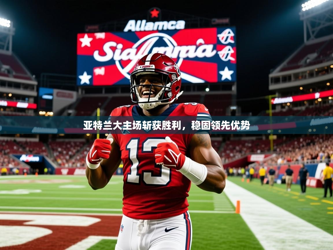 2025开运体育在线亚特兰大主场斩获胜利，稳固领先优势