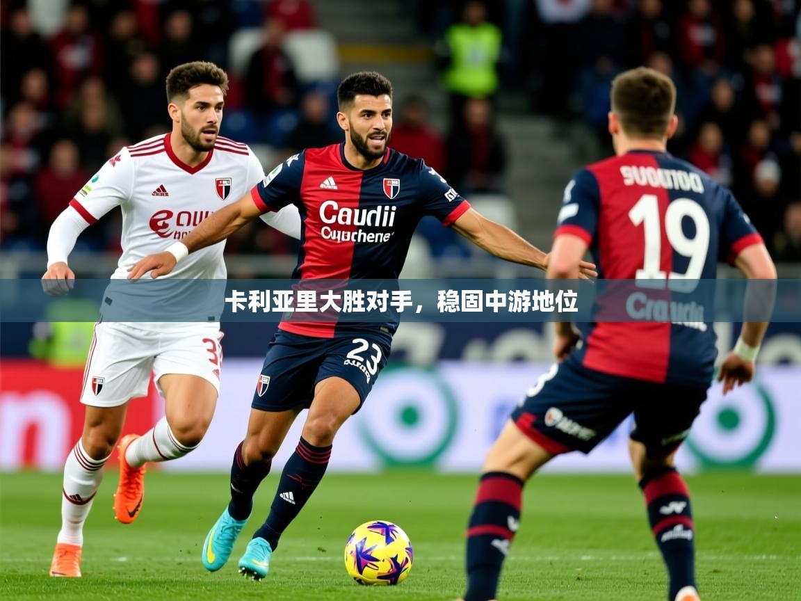 2025kaiyun体育在线登录卡利亚里大胜对手，稳固中游地位