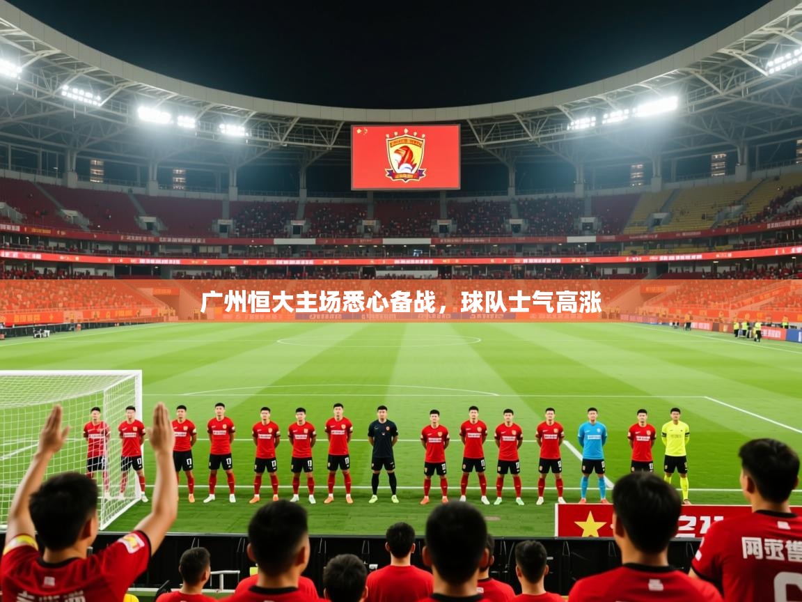 2025开运体育在线广州恒大主场悉心备战，球队士气高涨