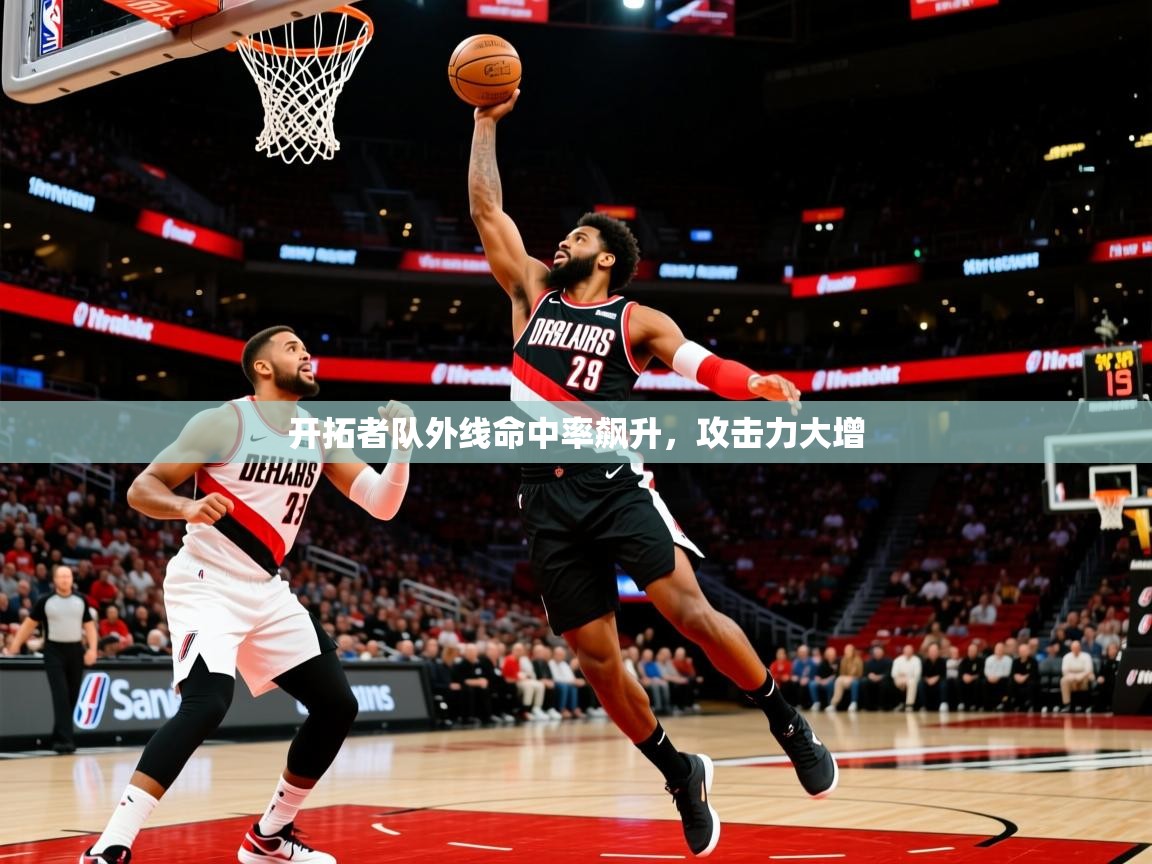 2025kaiyun体育在线官网登录入口开拓者队外线命中率飙升，攻击力大增