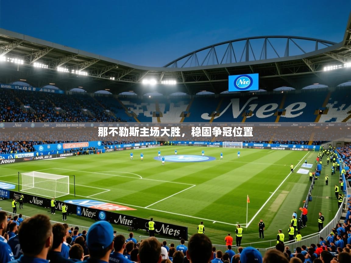 2025开运体育在线网址那不勒斯主场大胜，稳固争冠位置