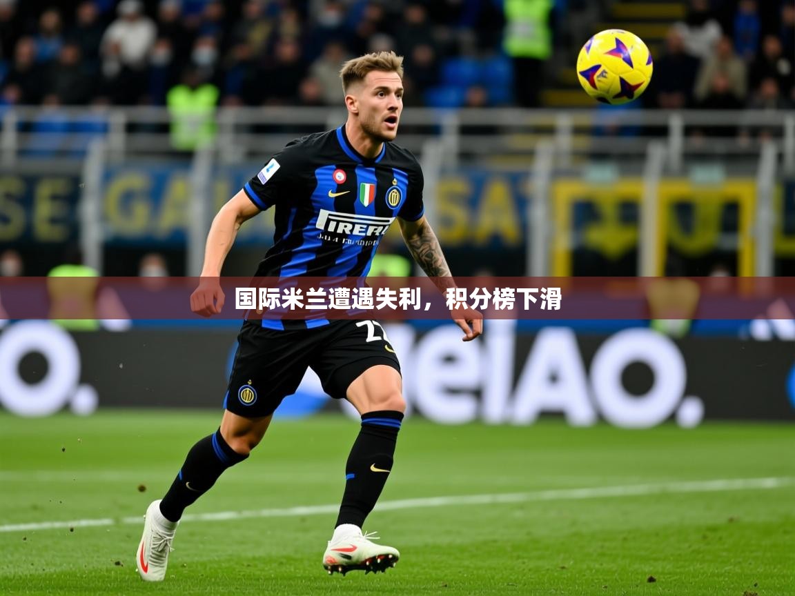 2025开运体育在线入口国际米兰遭遇失利，积分榜下滑