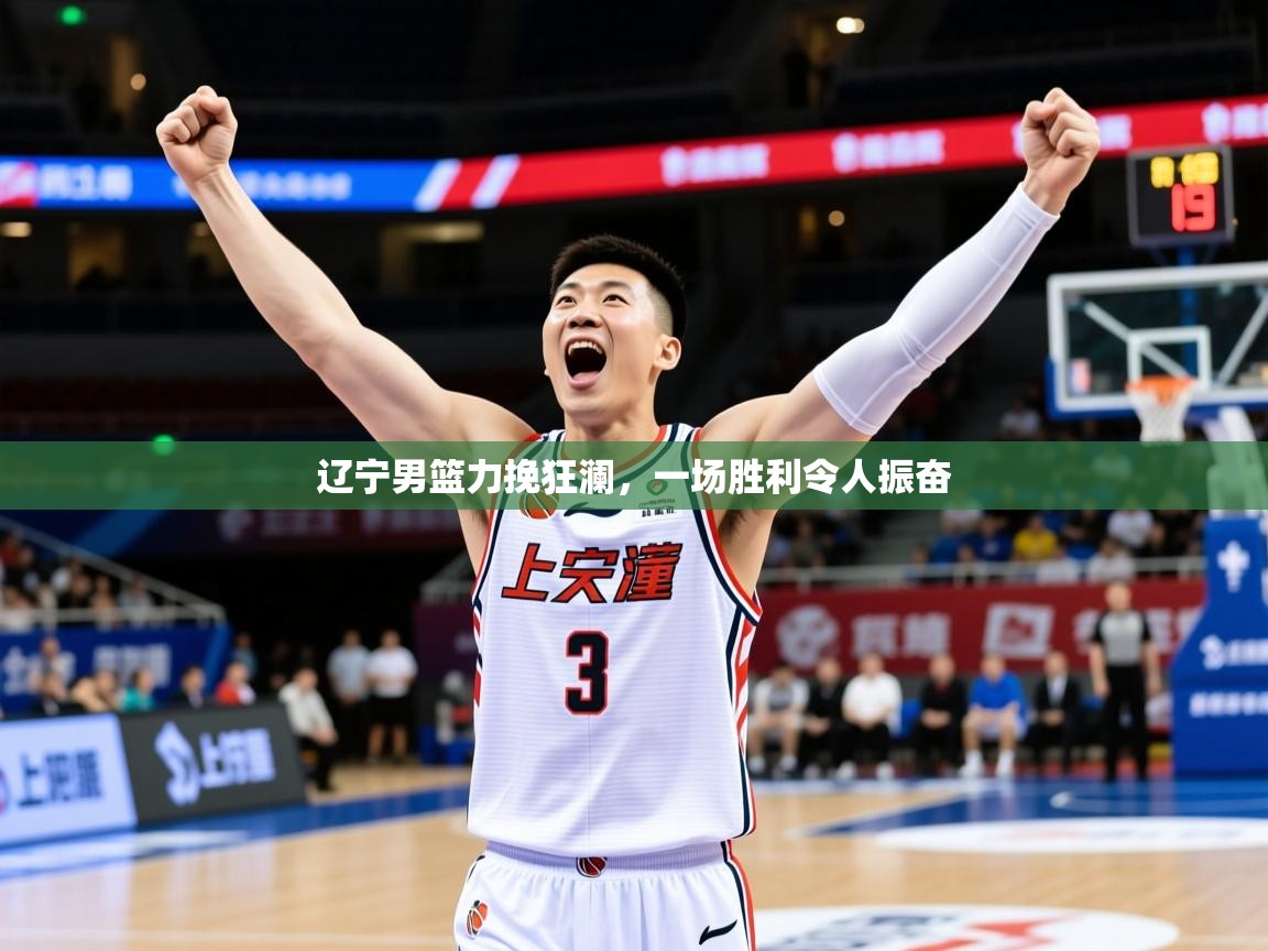 2025kaiyun体育在线官网辽宁男篮力挽狂澜，一场胜利令人振奋