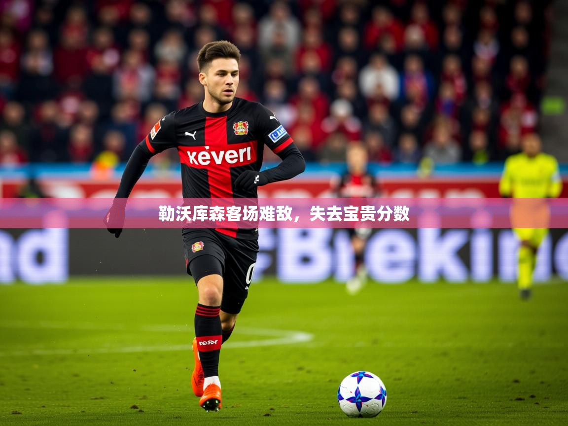 2025kaiyun体育在线登陆入口勒沃库森客场难敌，失去宝贵分数