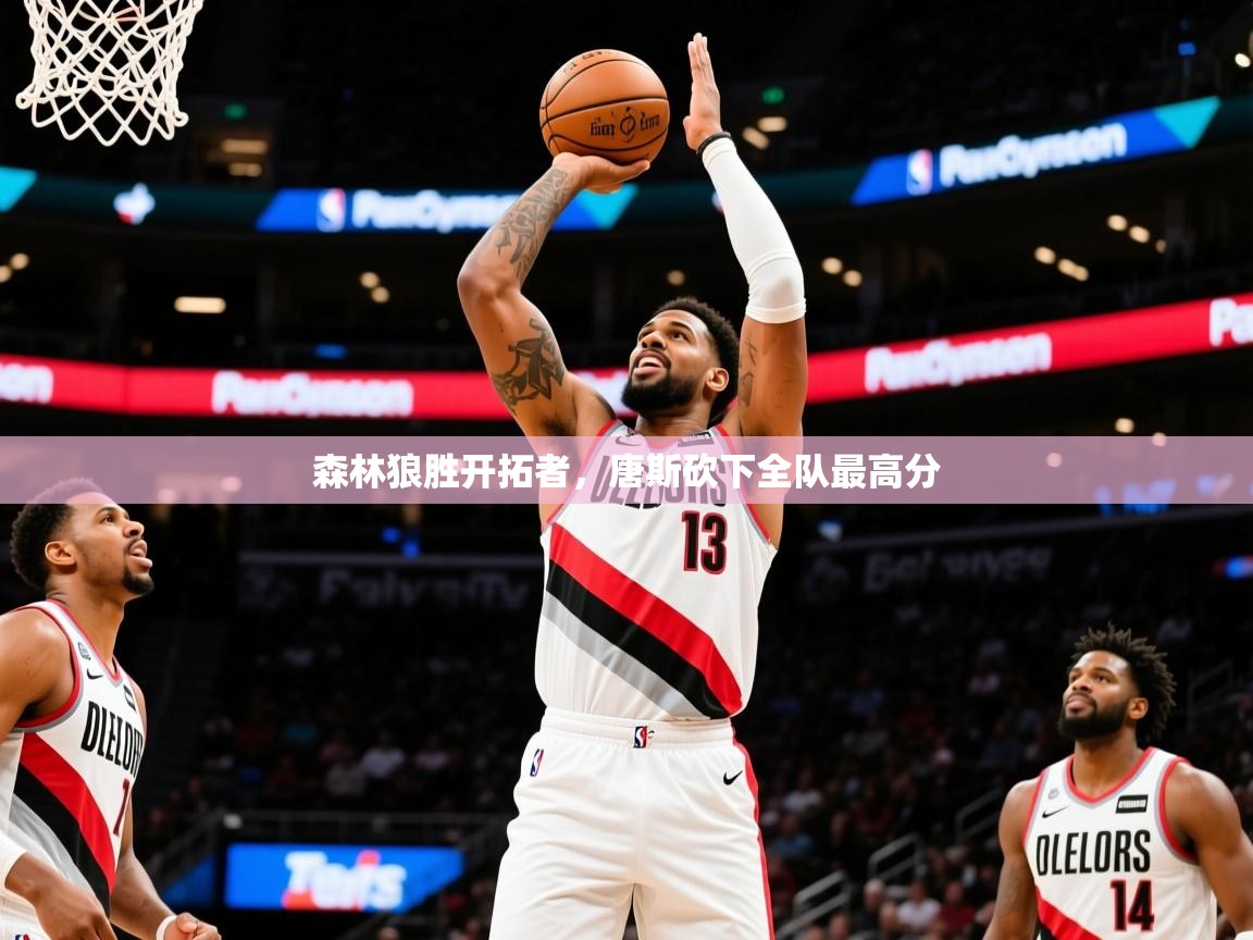 2025开运体育在线登录森林狼胜开拓者,唐斯砍下全队最高分