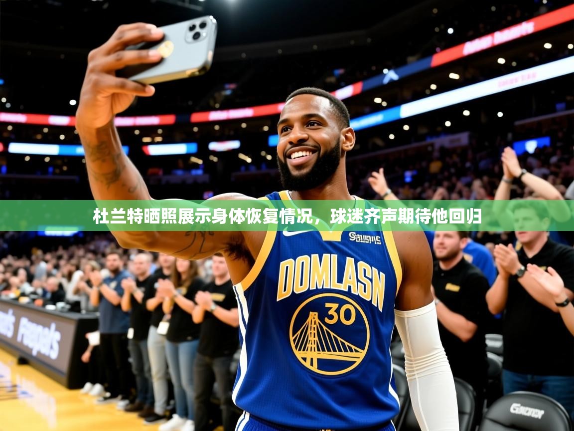2025开运体育在线入口杜兰特晒照展示身体恢复情况,球迷齐声期待他回归