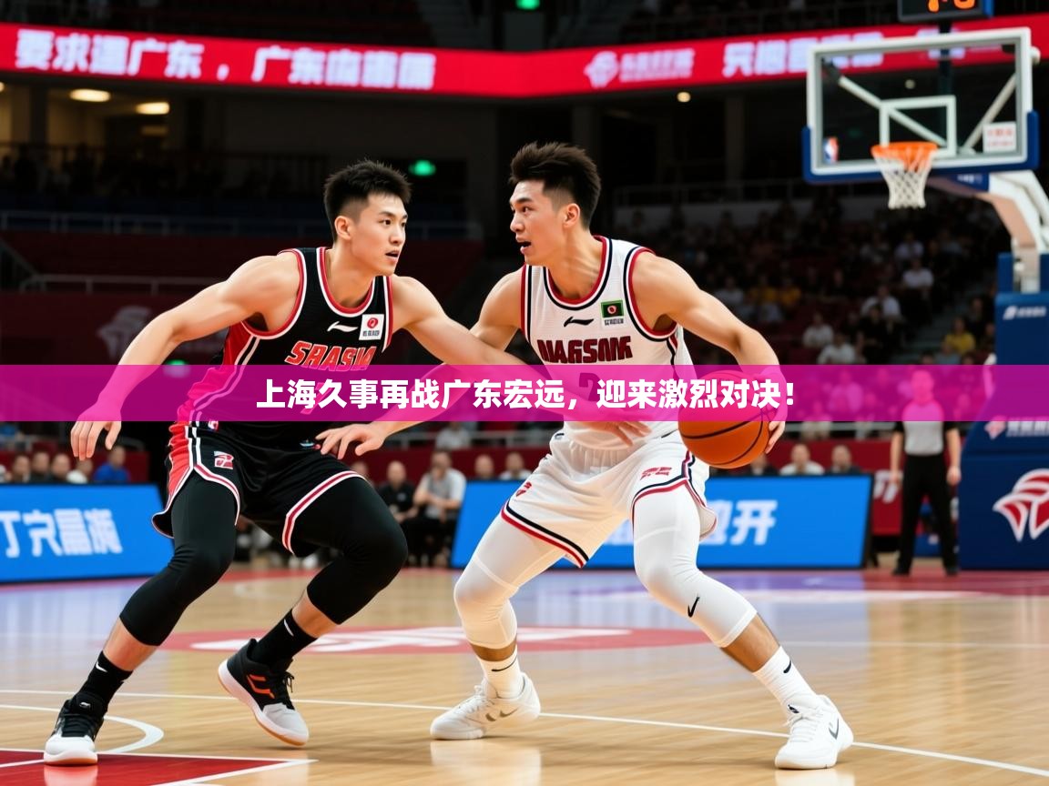 2025kaiyun体育在线登录上海久事再战广东宏远,迎来激烈对决!