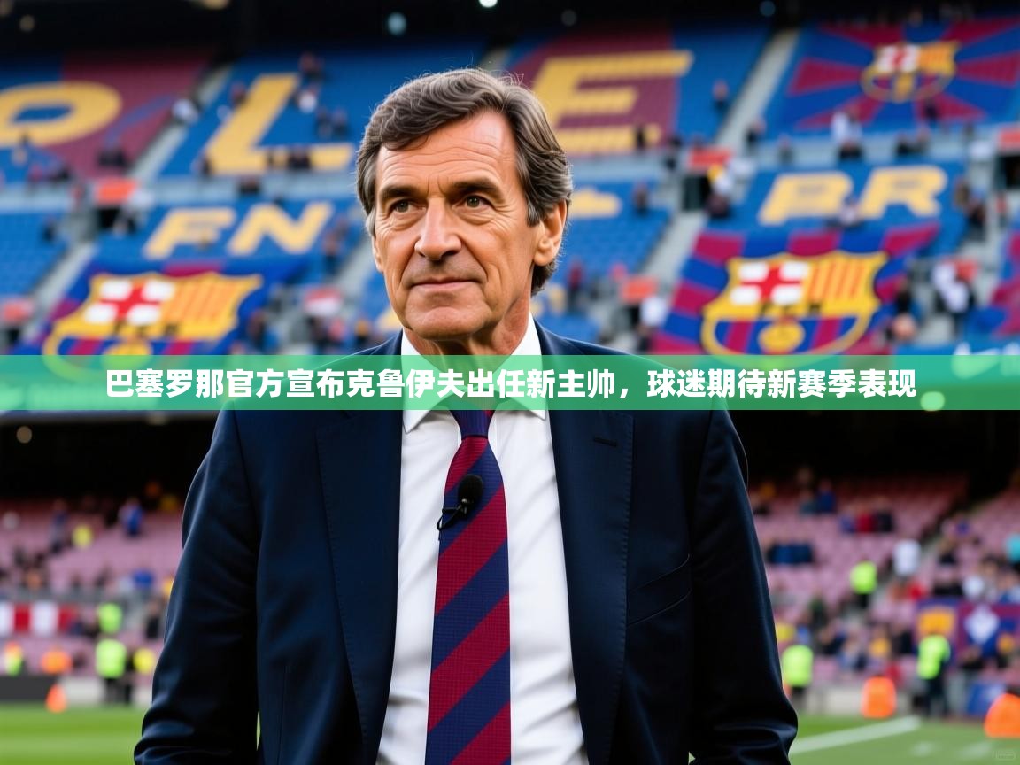 2025开运体育在线下载巴塞罗那官方宣布克鲁伊夫出任新主帅，球迷期待新赛季表现  第2张