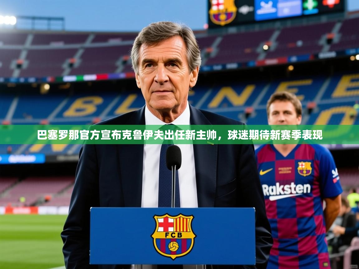 2025开运体育在线下载巴塞罗那官方宣布克鲁伊夫出任新主帅，球迷期待新赛季表现  第4张