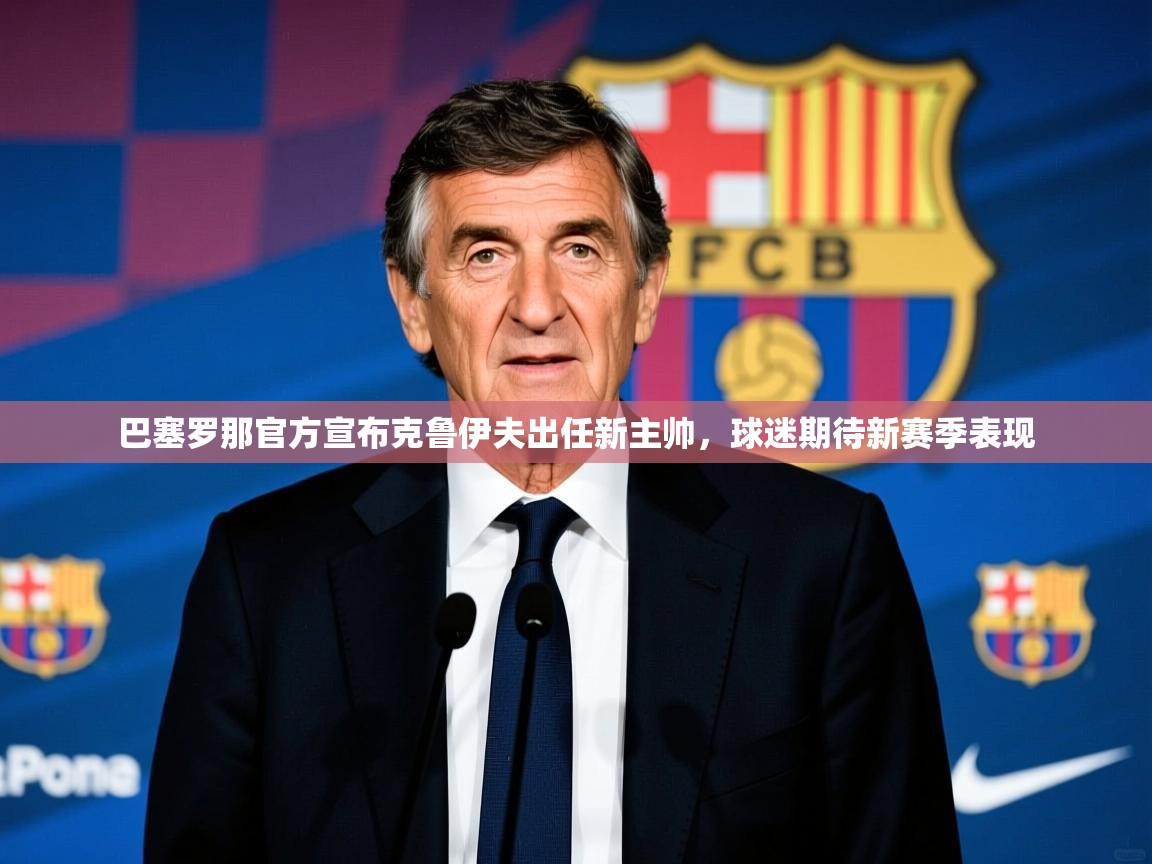 2025开运体育在线下载巴塞罗那官方宣布克鲁伊夫出任新主帅，球迷期待新赛季表现  第3张