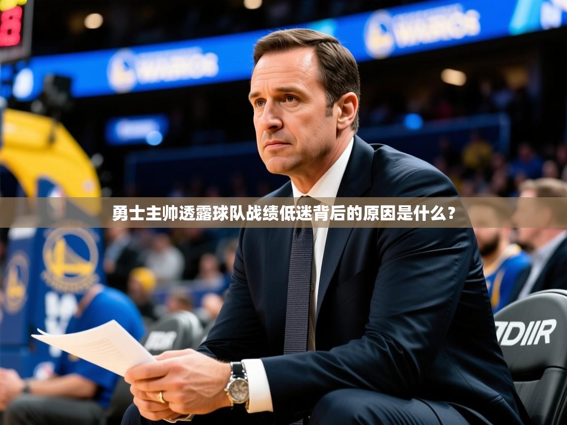 2025kaiyun体育在线登陆入口勇士主帅透露球队战绩低迷背后的原因是什么？  第1张