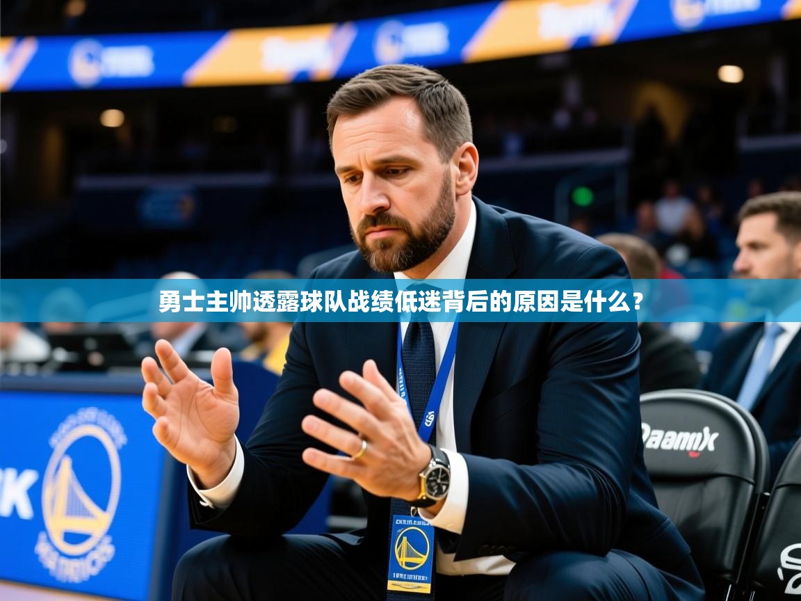 2025kaiyun体育在线登陆入口勇士主帅透露球队战绩低迷背后的原因是什么？  第2张