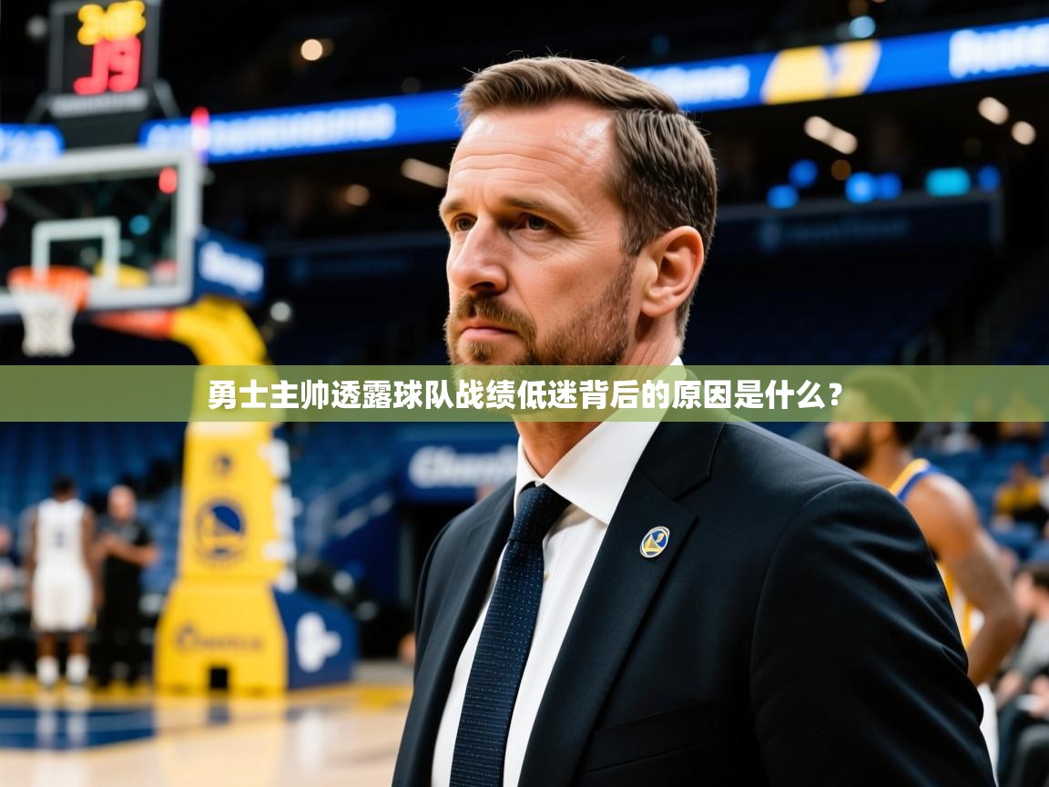 2025kaiyun体育在线登陆入口勇士主帅透露球队战绩低迷背后的原因是什么？  第3张