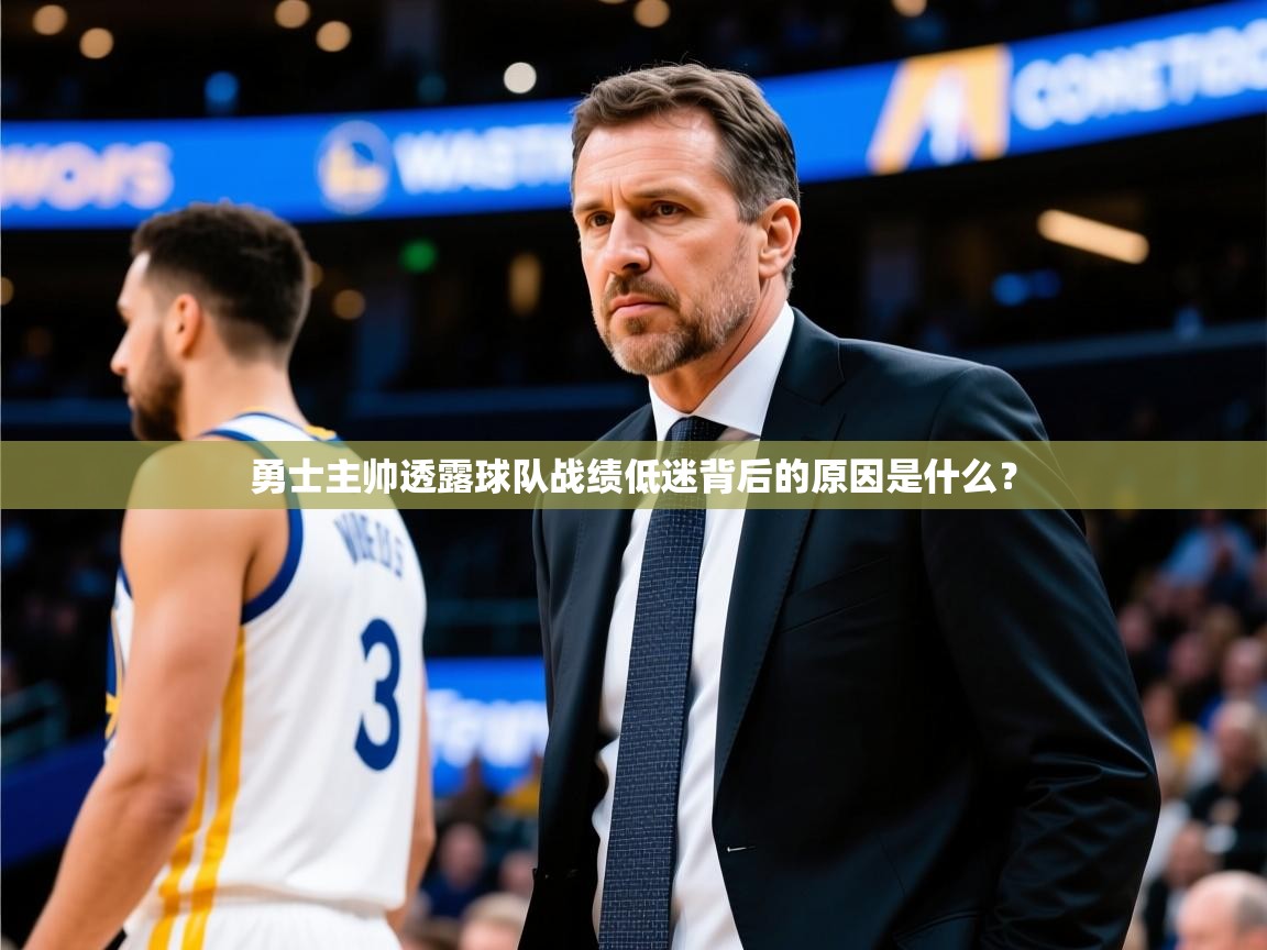 2025kaiyun体育在线登陆入口勇士主帅透露球队战绩低迷背后的原因是什么？  第4张