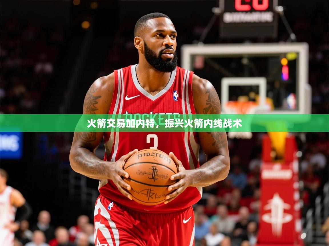 2025开云直播体育在线火箭交易加内特,振兴火箭内线战术 第3张