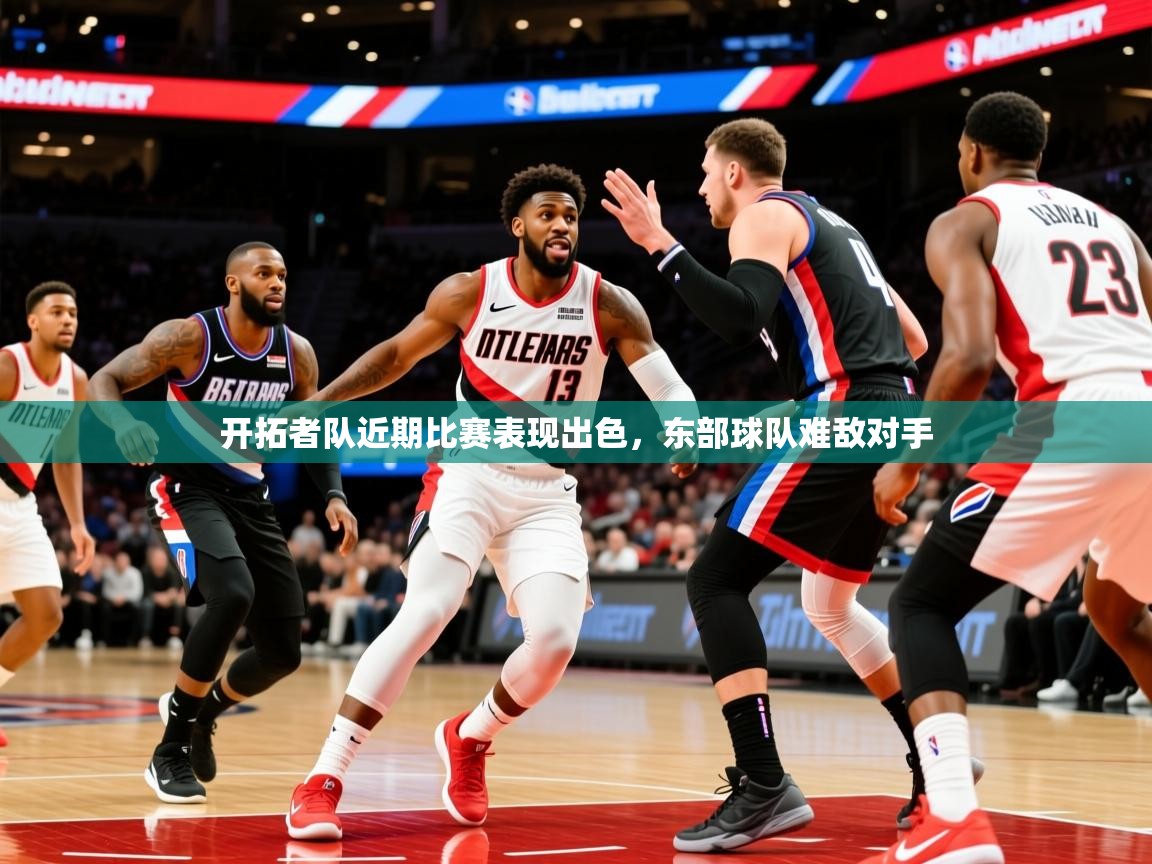 2025kaiyun体育在线官网开拓者队近期比赛表现出色,东部球队难敌对手 第1张