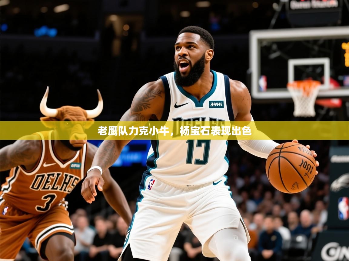 2025开运体育在线登录老鹰队力克小牛，杨宝石表现出色  第3张