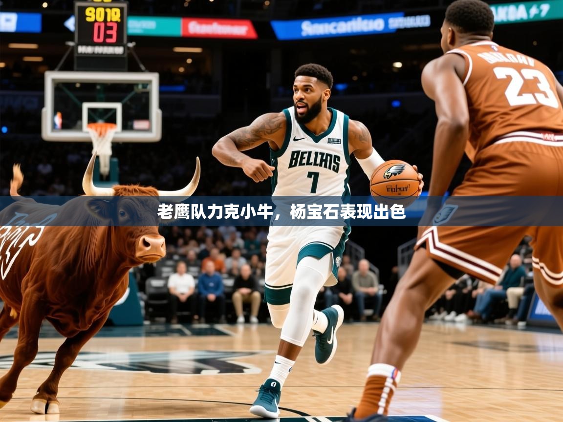 2025开运体育在线登录老鹰队力克小牛，杨宝石表现出色  第4张