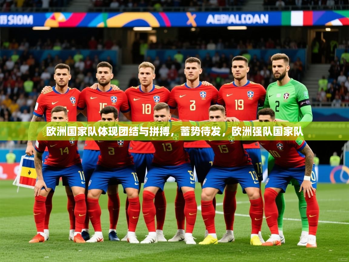 2025kaiyun体育在线官网登录入口欧洲国家队体现团结与拼搏,蓄势待发,欧洲强队国家队