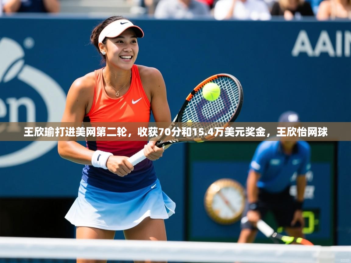2025kaiyun体育在线官网王欣瑜打进美网第二轮，收获70分和15.4万美元奖金，王欣怡网球