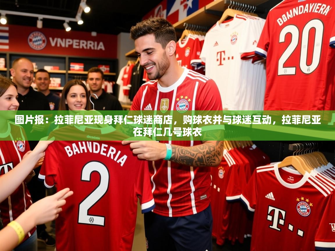 2025开运体育在线网址图片报:拉菲尼亚现身拜仁球迷商店,购球衣并与球迷互动,拉菲尼亚在拜仁几号球衣
