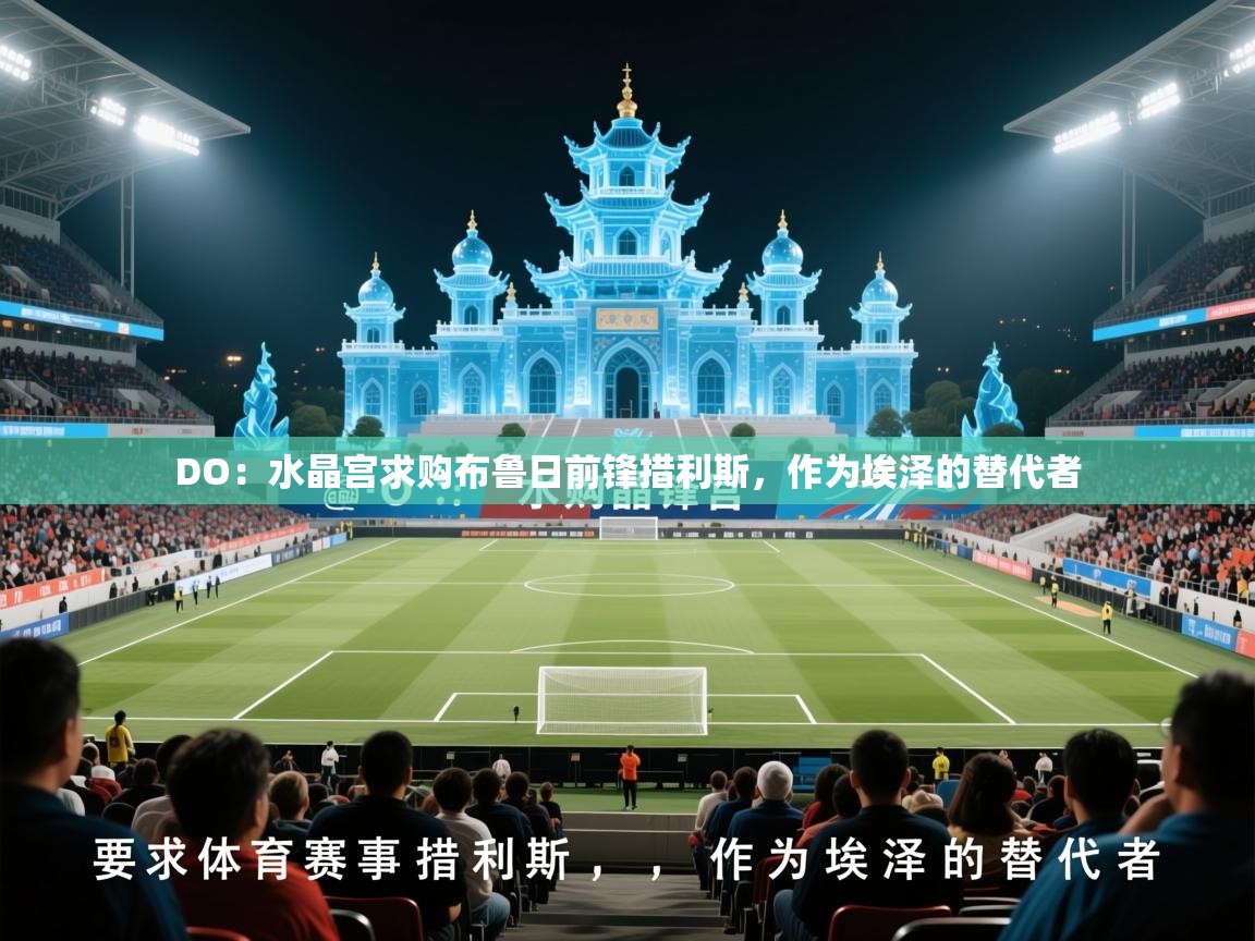 2025开运体育在线下载DO:水晶宫求购布鲁日前锋措利斯,作为埃泽的替代者