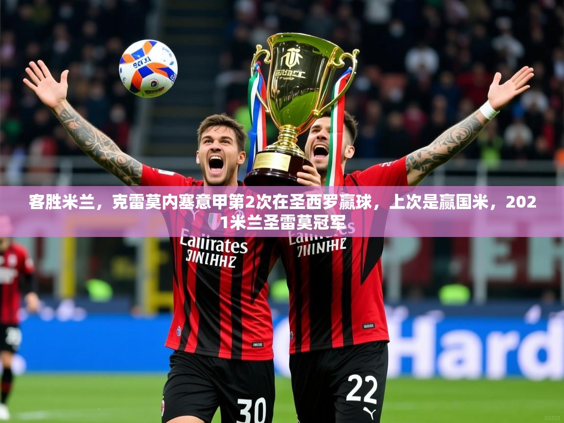 2025开云直播体育在线客胜米兰，克雷莫内塞意甲第2次在圣西罗赢球，上次是赢国米，2021米兰圣雷莫冠军