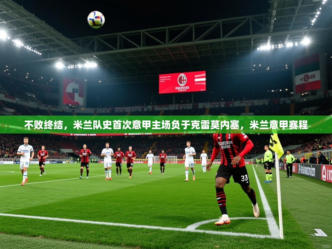 2025kaiyun体育在线官网不败终结,米兰队史首次意甲主场负于克雷莫内塞,米兰意甲赛程