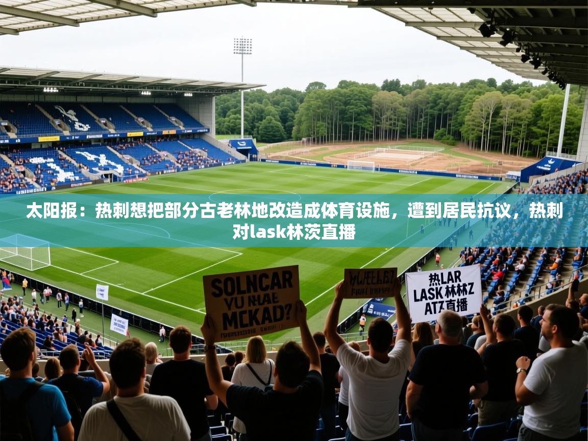 2025开运体育在线太阳报:热刺想把部分古老林地改造成体育设施,遭到居民抗议,热刺对lask林茨直播