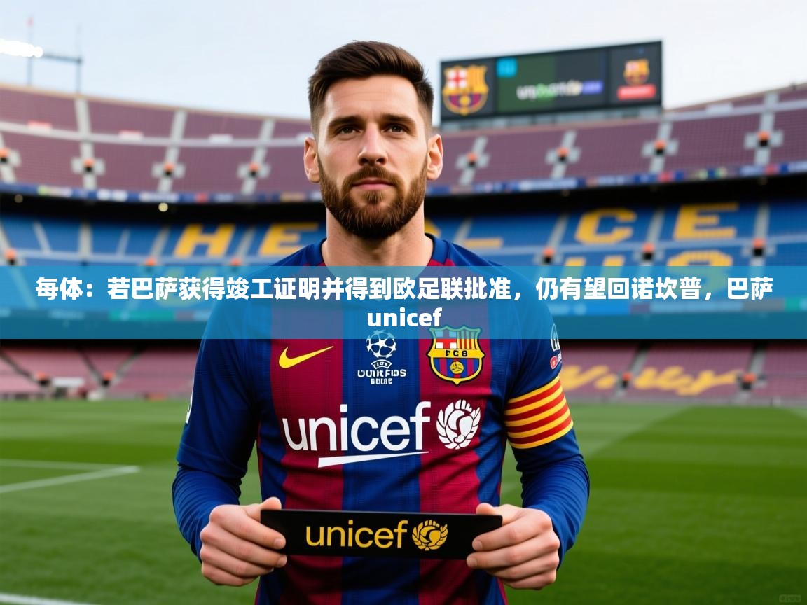 2025kaiyun体育在线官网登录入口每体:若巴萨获得竣工证明并得到欧足联批准,仍有望回诺坎普,巴萨unicef