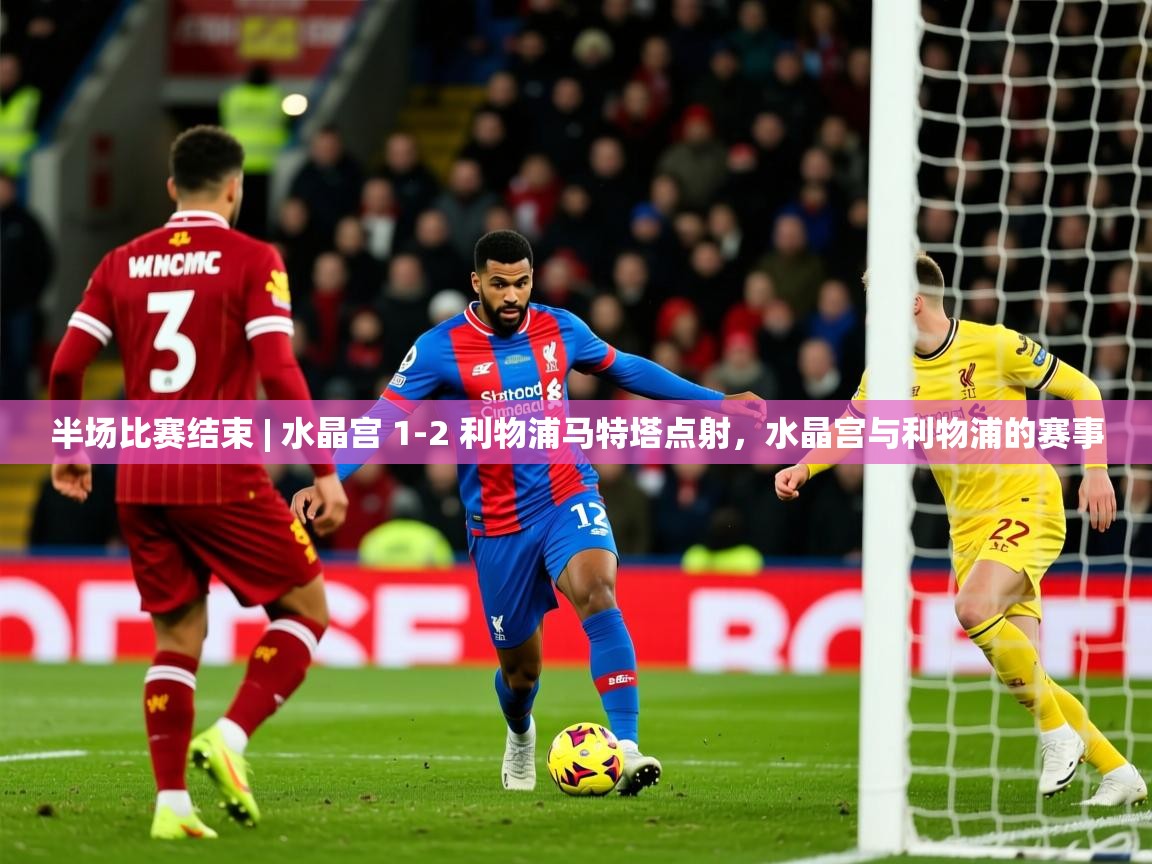 2025开运体育在线入口半场比赛结束 | 水晶宫 1-2 利物浦马特塔点射,水晶宫与利物浦的赛事