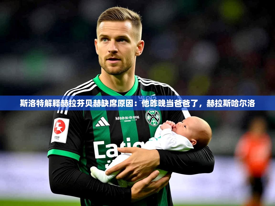 2025kaiyun体育在线登录斯洛特解释赫拉芬贝赫缺席原因：他昨晚当爸爸了，赫拉斯哈尔洛