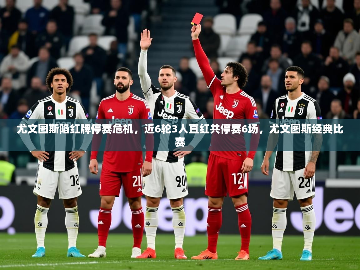 2025开运体育在线登录尤文图斯陷红牌停赛危机，近6轮3人直红共停赛6场，尤文图斯经典比赛  第1张