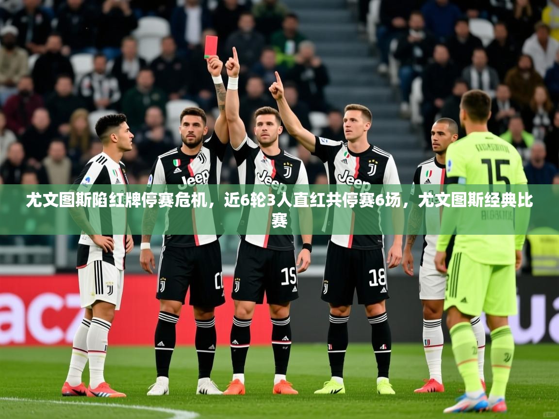 2025开运体育在线登录尤文图斯陷红牌停赛危机，近6轮3人直红共停赛6场，尤文图斯经典比赛  第2张