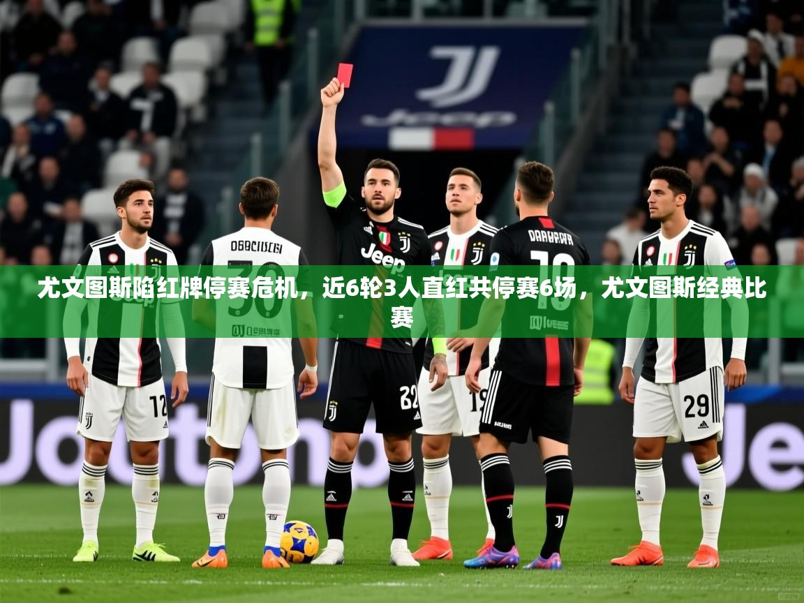 2025开运体育在线登录尤文图斯陷红牌停赛危机，近6轮3人直红共停赛6场，尤文图斯经典比赛  第3张