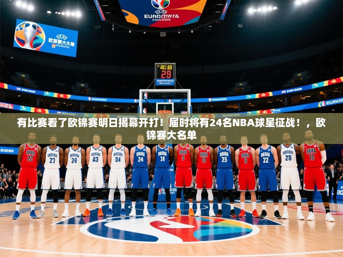 2025kaiyun体育在线官网登录入口有比赛看了欧锦赛明日揭幕开打!届时将有24名NBA球星征战!,欧锦赛大名单