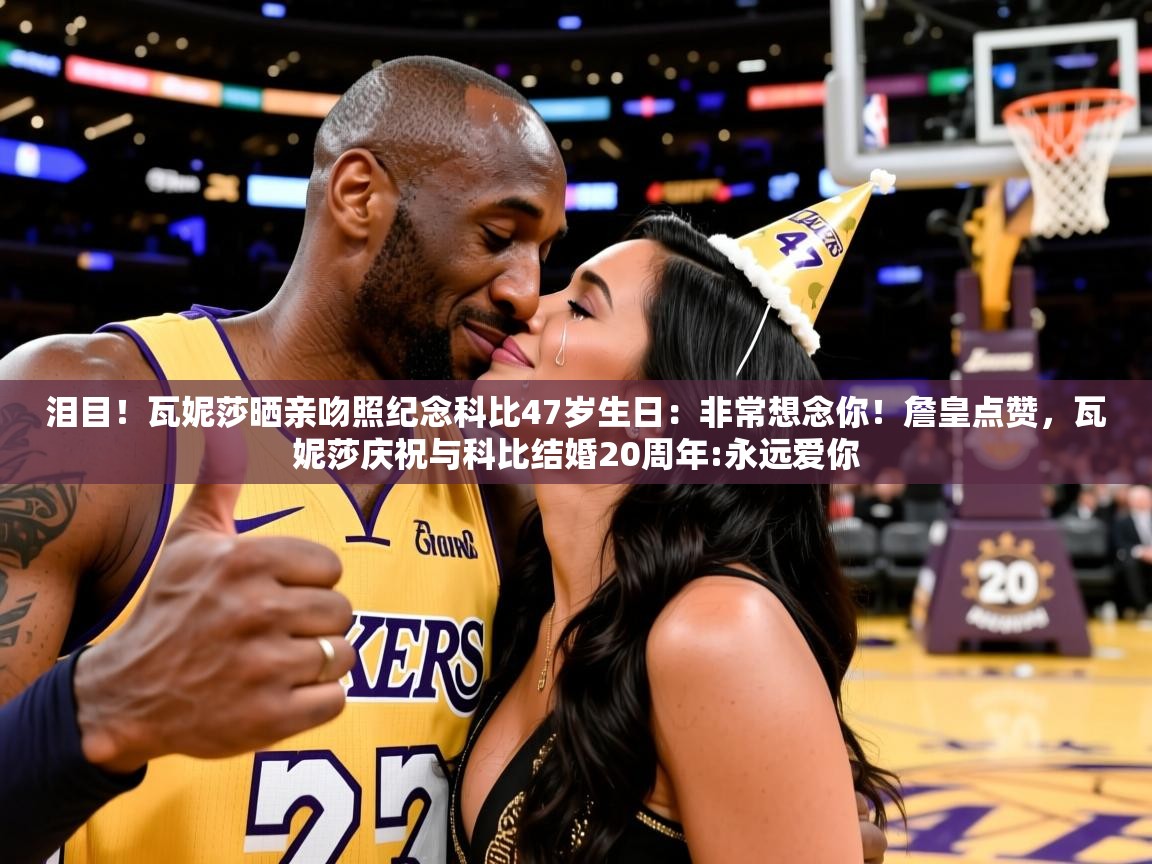 2025开运体育在线下载泪目!瓦妮莎晒亲吻照纪念科比47岁生日:非常想念你!詹皇点赞,瓦妮莎庆祝与科比结婚20周年:永远爱你