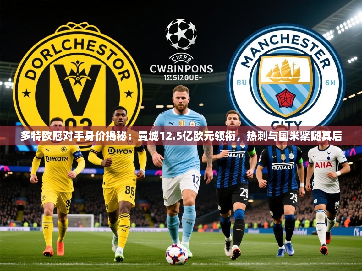 2025开运体育在线下载多特欧冠对手身价揭秘：曼城12.5亿欧元领衔，热刺与国米紧随其后  第4张