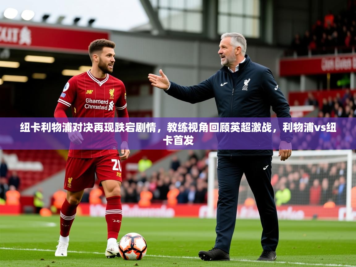 2025开运体育在线纽卡利物浦对决再现跌宕剧情,教练视角回顾英超激战,利物浦vs纽卡首发 第1张