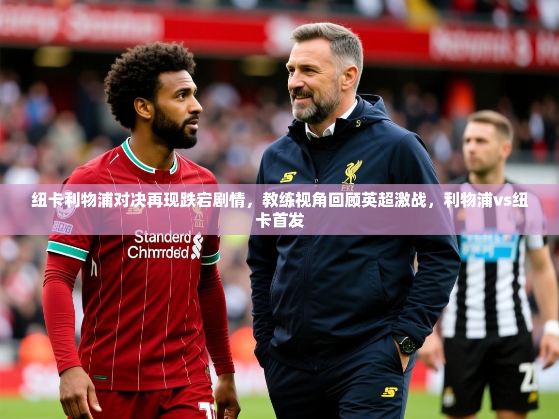 2025开运体育在线纽卡利物浦对决再现跌宕剧情,教练视角回顾英超激战,利物浦vs纽卡首发 第2张