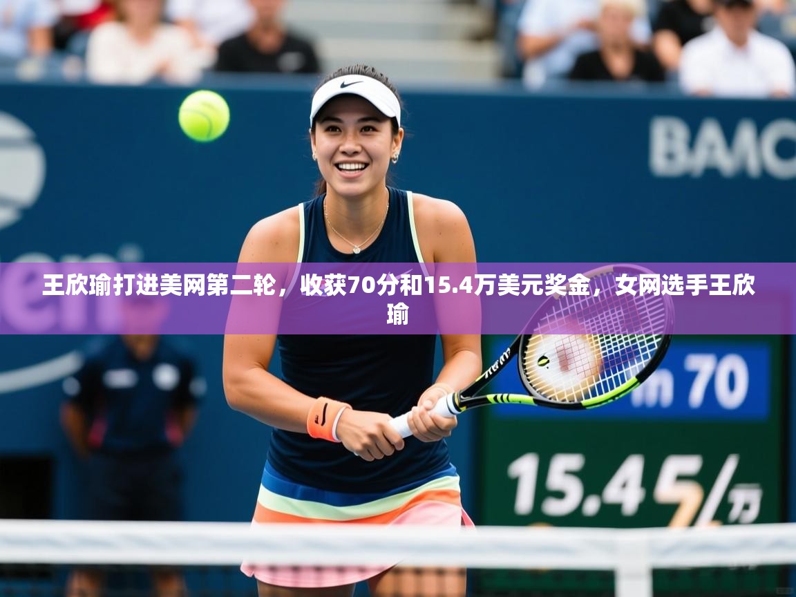 2025开运体育在线登录王欣瑜打进美网第二轮，收获70分和15.4万美元奖金，女网选手王欣瑜