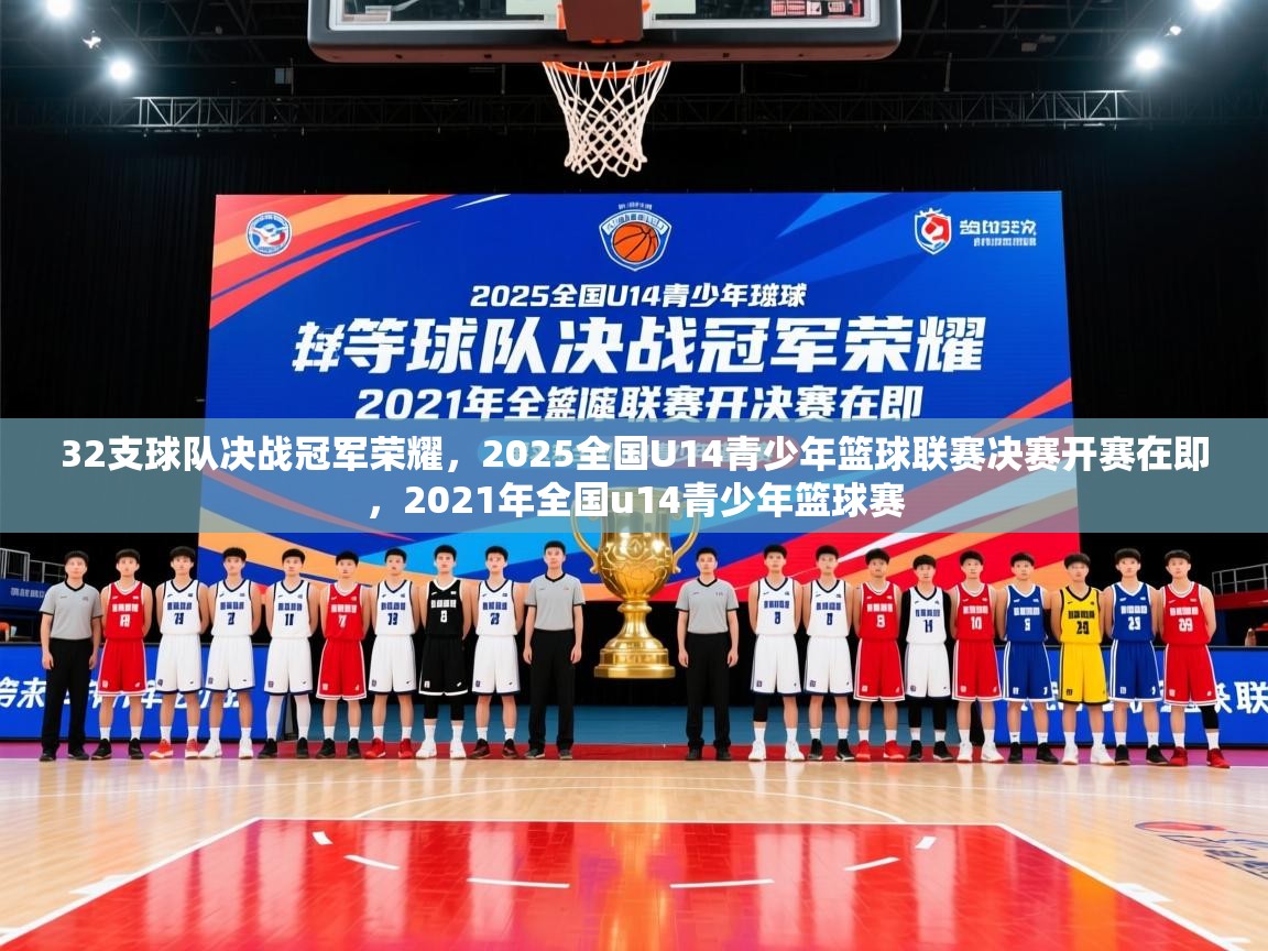 2025开运体育在线登录32支球队决战冠军荣耀，2025全国U14青少年篮球联赛决赛开赛在即，2021年全国u14青少年篮球赛