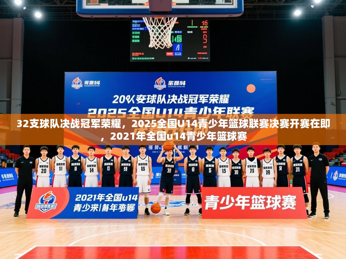 2025开运体育在线登录32支球队决战冠军荣耀，2025全国U14青少年篮球联赛决赛开赛在即，2021年全国u14青少年篮球赛  第3张