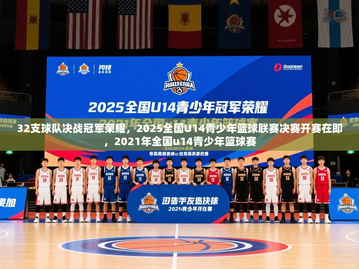 2025开运体育在线登录32支球队决战冠军荣耀，2025全国U14青少年篮球联赛决赛开赛在即，2021年全国u14青少年篮球赛  第2张