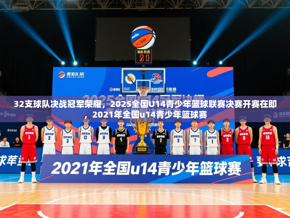 2025开运体育在线登录32支球队决战冠军荣耀，2025全国U14青少年篮球联赛决赛开赛在即，2021年全国u14青少年篮球赛  第4张