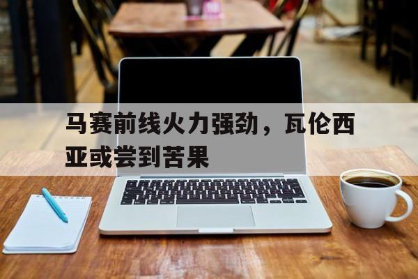 包含马赛前线火力强劲，瓦伦西亚或尝到苦果的词条